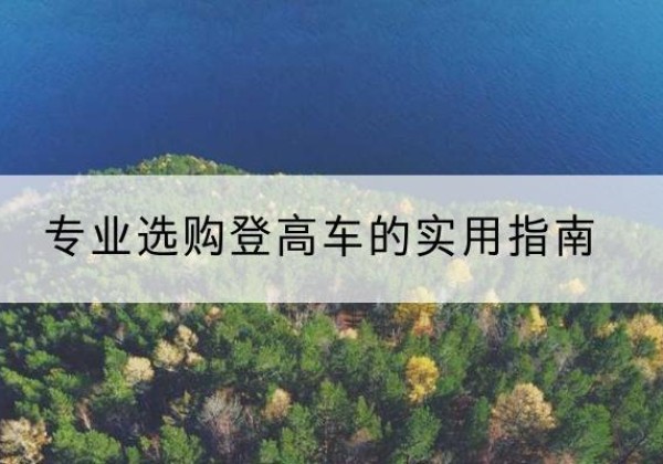 清水河电动登高车厂家推荐-专业选购登高车的实用指南